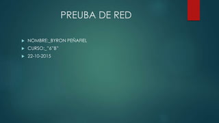 PREUBA DE RED
 NOMBRE:_BYRON PEÑAFIEL
 CURSO:_”6”B”
 22-10-2015
 