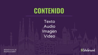 CONTENIDO
@SiteGround_ES
#SGAdictosMKT
Texto
Audio
Imagen
Video