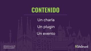 CONTENIDO
@SiteGround_ES
#SGAdictosMKT
Un charla
Un plugin
Un evento