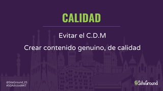 CALIDAD
@SiteGround_ES
#SGAdictosMKT
Evitar el C.D.M
Crear contenido genuino, de calidad