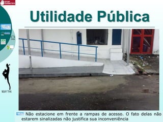 Utilidade Pública
Não estacione em frente a rampas de acesso. O fato delas não
estarem sinalizadas não justifica sua inconveniência
 