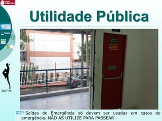 Utilidade Pública
Saídas de Emergência só devem ser usadas em casos de
emergência. NÂO AS UTILIZE PARA PASSEAR
 