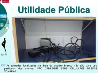 Utilidade Pública
As tomadas localizadas na área do quadro branco não são para uso
particular dos alunos: NÃO CARREGUE SEUS CELULARES NESSAS
TOMADAS.
 