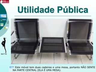 Utilidade Pública
Este móvel tem duas cadeiras e uma mesa, portanto NÂO SENTE
NA PARTE CENTRAL (ELA É UMA MESA).
 