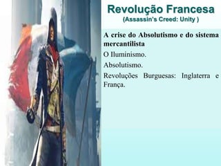 Revolução Francesa
(Assassin’s Creed: Unity )
A crise do Absolutismo e do sistema
mercantilista
O Iluminismo.
Absolutismo.
Revoluções Burguesas: Inglaterra e
França.
 