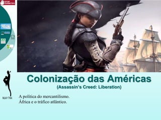 Colonização das Américas
(Assassin’s Creed: Liberation)
A política do mercantilismo.
África e o tráfico atlântico.
 