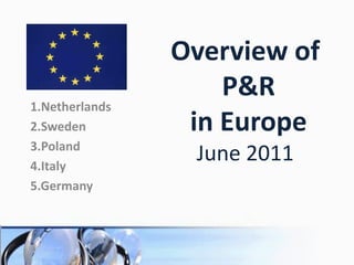 Overview of
                    P&R
1.Netherlands
2.Sweden         in Europe
3.Poland
4.Italy
                 June 2011
5.Germany
 