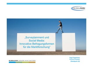 „Surveytainment und
Social Media:
Innovative Befragungsformen
für die Marktforschung“
Ingo Friepörtner
Ivonne Preusser
Globalpark AG
 