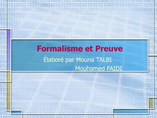 Formalisme et Preuve
Élaboré par Mouna TALBI
Mouhamed FAIDI
 