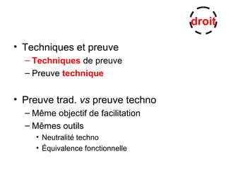 • Techniques et preuve
– Techniques de preuve
– Preuve technique
• Preuve trad. vs preuve techno
– Même objectif de facilitation
– Mêmes outils
• Neutralité techno
• Équivalence fonctionnelle
droit
 
