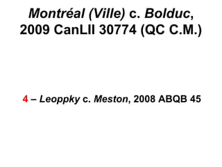 Montréal (Ville) c. Bolduc,
2009 CanLII 30774 (QC C.M.)
4 – Leoppky c. Meston, 2008 ABQB 45
 