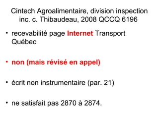 Cintech Agroalimentaire, division inspection
inc. c. Thibaudeau, 2008 QCCQ 6196
• recevabilité page Internet Transport
Québec
• non (mais révisé en appel)
• écrit non instrumentaire (par. 21)
• ne satisfait pas 2870 à 2874.
 