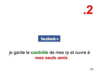.2
je garde le contrôle de mes rp et ouvre à
mes seuls amis
128
 