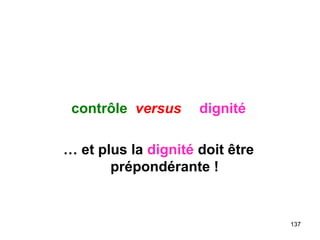 contrôle versus dignité
… et plus la dignité doit être
prépondérante !
137
 