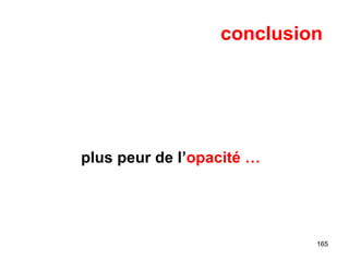 165
conclusion
plus peur de l’opacité …
 