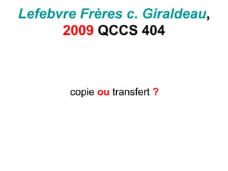 Lefebvre Frères c. Giraldeau,
2009 QCCS 404
copie ou transfert ?
 