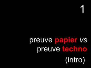 1
preuve papier vs
preuve techno
(intro)
 