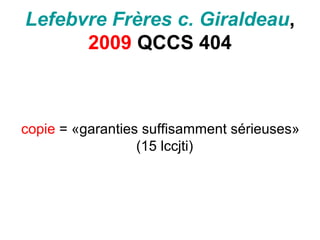 Lefebvre Frères c. Giraldeau,
2009 QCCS 404
copie = «garanties suffisamment sérieuses»
(15 lccjti)
 