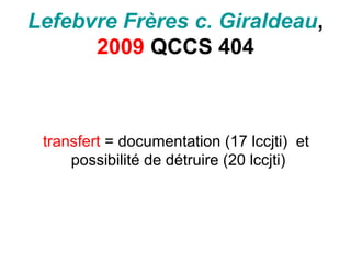 Lefebvre Frères c. Giraldeau,
2009 QCCS 404
transfert = documentation (17 lccjti) et
possibilité de détruire (20 lccjti)
 