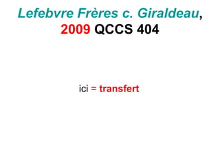 Lefebvre Frères c. Giraldeau,
2009 QCCS 404
ici = transfert
 
