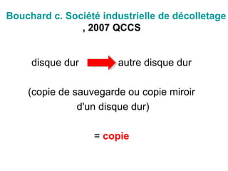 Bouchard c. Société industrielle de décolletage
, 2007 QCCS
disque dur autre disque dur
(copie de sauvegarde ou copie miroir
d'un disque dur)
= copie
 