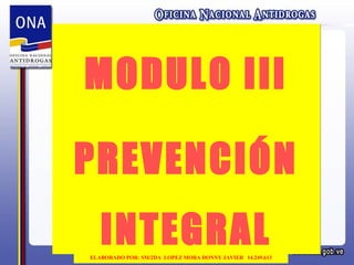 MODULO III
PREVENCIÓN
INTEGRAL
MODULO III
PREVENCIÓN
INTEGRALELABORADO POR: SM/2DA LOPEZ MORA DONNY JAVIER 14.249.613
 