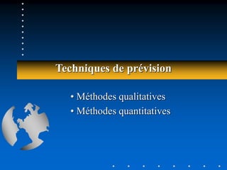Techniques de prévision
• Méthodes qualitatives
• Méthodes quantitatives
 