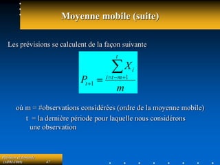 Prévision et demande
(ADM-1069) 47
Moyenne mobile (suite)
Les prévisions se calculent de la façon suivante
où m = #observations considérées (ordre de la moyenne mobile)
t = la dernière période pour laquelle nous considérons
une observation
m
X
P
t
m
t
i
i
t



  1
1
 