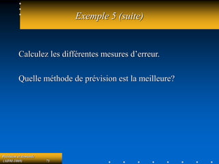 Prévision et demande
(ADM-1069) 75
Exemple 5 (suite)
Calculez les différentes mesures d’erreur.
Quelle méthode de prévision est la meilleure?
 