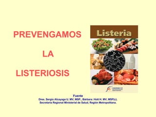 PREVENGAMOS    LA   LISTERIOSIS   Fuente Dres. Sergio Alcayaga U. MV, MSP., Bárbara: Hott H. MV, MSP(c). Secretaría Regional Ministerial de Salud, Región Metropolitana. 