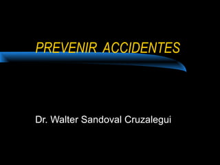 PREVENIR ACCIDENTES

Dr. Walter Sandoval Cruzalegui

 