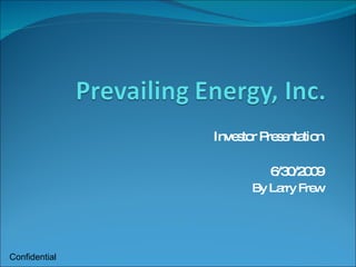 Investor Presentation 6/30/2009 By Larry Frew Confidential 
