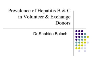 Prevalence of Hepatitis B & C
in Volunteer & Exchange
Donors
Dr.Shahida Baloch
 