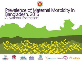 Prevalence of Maternal Morbidity in
Bangladesh, 2016
A National Estimation
 