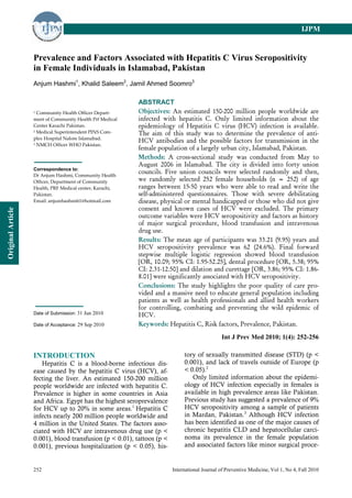 IJPM


                   Prevalence and Factors Associated with Hepatitis C Virus Seropositivity
                   in Female Individuals in Islamabad, Pakistan
                   Anjum Hashmi1, Khalid Saleem2, Jamil Ahmed Soomro3

                                                          ABSTRACT
                   1 Community Health Officer Depart-     Objectives: An estimated 150-200 million people worldwide are
                   ment of Community Health Prf Medical   infected with hepatitis C. Only limited information about the
                   Center Karachi Pakistan.               epidemiology of Hepatitis C virus (HCV) infection is available.
                   2 Medical Superintendent PINS Com-
                                                          The aim of this study was to determine the prevalence of anti-
                   plex Hospital Nalore Islamabad.
                   3 NMCH Officer WHO Pakistan.
                                                          HCV antibodies and the possible factors for transmission in the
                                                          female population of a largely urban city, Islamabad, Pakistan.
                                                          Methods: A cross-sectional study was conducted from May to
                                                          August 2006 in Islamabad. The city is divided into forty union
                   Correspondence to:
                   Dr Anjum Hashmi, Community Health
                                                          councils. Five union councils were selected randomly and then,
                   Officer, Department of Community       we randomly selected 252 female households (n = 252) of age
                   Health, PRF Medical center, Karachi,   ranges between 15-50 years who were able to read and write the
                   Pakistan.                              self-administered questionnaires. Those with severe debilitating
                   Email: anjumhashmi61@hotmail.com       disease, physical or mental handicapped or those who did not give
                                                          consent and known cases of HCV were excluded. The primary
Original Article




                                                          outcome variables were HCV seropositivity and factors as history
                                                          of major surgical procedure, blood transfusion and intravenous
                                                          drug use.
                                                          Results: The mean age of participants was 33.21 (9.95) years and
                                                          HCV seropositivity prevalence was 62 (24.6%). Final forward
                                                          stepwise multiple logistic regression showed blood transfusion
                                                          [OR, 10.09; 95% CI: 1.95-52.25], dental procedure [OR, 5.38; 95%
                                                          CI: 2.31-12.50] and dilation and curettage [OR, 3.86; 95% CI: 1.86-
                                                          8.01] were significantly associated with HCV seropositivity.
                                                          Conclusions: The study highlights the poor quality of care pro-
                                                          vided and a massive need to educate general population including
                                                          patients as well as health professionals and allied health workers
                                                          for controlling, combating and preventing the wild epidemic of
                   Date of Submission: 31 Jun 2010        HCV.
                   Date of Acceptance: 29 Sep 2010        Keywords: Hepatitis C, Risk factors, Prevalence, Pakistan.
                                                                                              Int J Prev Med 2010; 1(4): 252-256

                   INTRODUCTION                                              tory of sexually transmitted disease (STD) (p <
                      Hepatitis C is a blood-borne infectious dis-           0.001), and lack of travels outside of Europe (p
                   ease caused by the hepatitis C virus (HCV), af-           < 0.05).2
                   fecting the liver. An estimated 150-200 million              Only limited information about the epidemi-
                   people worldwide are infected with hepatitis C.           ology of HCV infection especially in females is
                   Prevalence is higher in some countries in Asia            available in high prevalence areas like Pakistan.
                   and Africa. Egypt has the highest seroprevalence          Previous study has suggested a prevalence of 9%
                   for HCV up to 20% in some areas.1 Hepatitis C             HCV seropositivity among a sample of patients
                   infects nearly 200 million people worldwide and           in Mardan, Pakistan.3 Although HCV infection
                   4 million in the United States. The factors asso-         has been identified as one of the major causes of
                   ciated with HCV are intravenous drug use (p <             chronic hepatitis CLD and hepatocellular carci-
                   0.001), blood transfusion (p < 0.01), tattoos (p <        noma its prevalence in the female population
                   0.001), previous hospitalization (p < 0.05), his-         and associated factors like minor surgical proce-


                   252                                                  International Journal of Preventive Medicine, Vol 1, No 4, Fall 2010
 