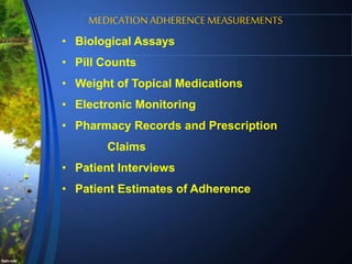 MEDICATION ADHERENCE MEASUREMENTS
• Biological Assays
• Pill Counts
• Weight of Topical Medications
• Electronic Monitoring
• Pharmacy Records and Prescription
Claims
• Patient Interviews
• Patient Estimates of Adherence
 