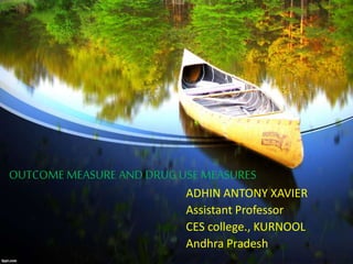 OUTCOME MEASURE AND DRUGUSE MEASURES
ADHIN ANTONY XAVIER
Assistant Professor
CES college., KURNOOL
Andhra Pradesh
 