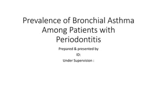 Prevalence of Bronchial Asthma
Among Patients with
Periodontitis
Prepared & presented by
ID:
Under Supervision :
 