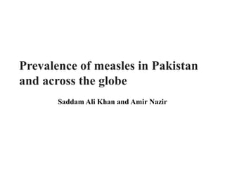 Saddam Ali Khan and Amir Nazir
Prevalence of measles in Pakistan
and across the globe
 