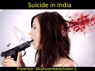 Suicide in India
Presenter: Muthuvenkatachalam S.
 