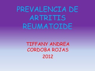 PREVALENCIA DE
   ARTRITIS
  REUMATOIDE

  TIFFANY ANDREA
  CORDOBA ROJAS
       2012
 