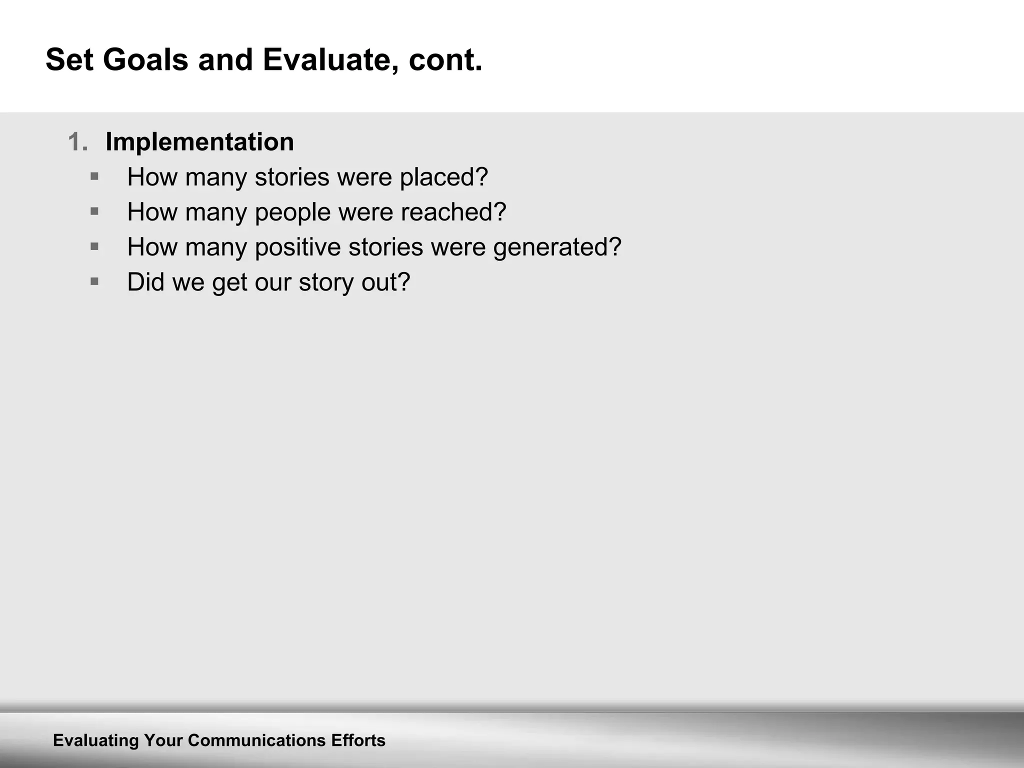 Set Goals and Evaluate, cont. Implementation  How many stories were placed? How many people were reached? How many positive stories were generated? Did we get our story out? 