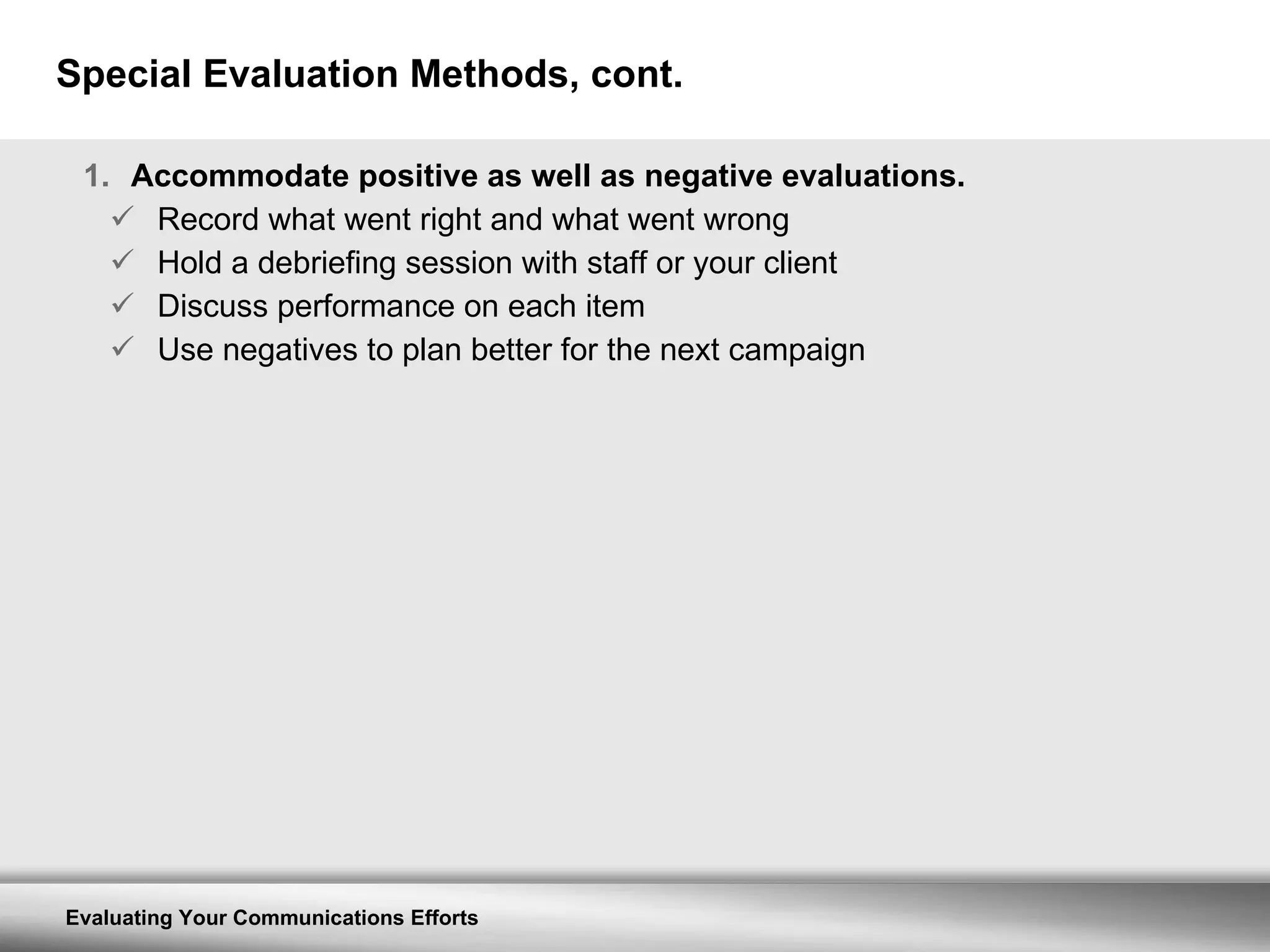 Special Evaluation Methods, cont. Accommodate positive as well as negative evaluations. Record what went right and what went wrong Hold a debriefing session with staff or your client Discuss performance on each item Use negatives to plan better for the next campaign 