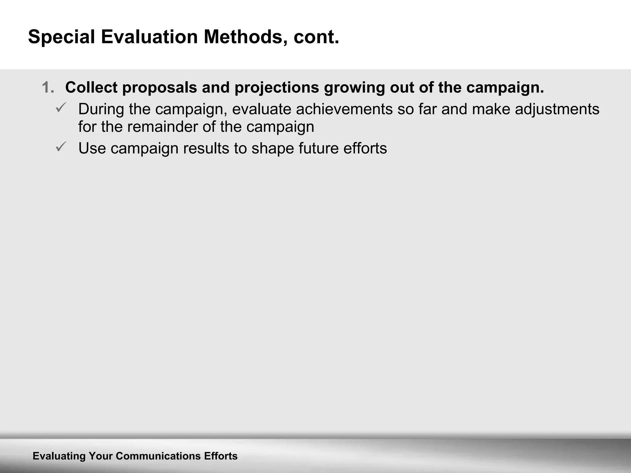 Special Evaluation Methods, cont. Collect proposals and projections growing out of the campaign. During the campaign, evaluate achievements so far and make adjustments for the remainder of the campaign Use campaign results to shape future efforts 