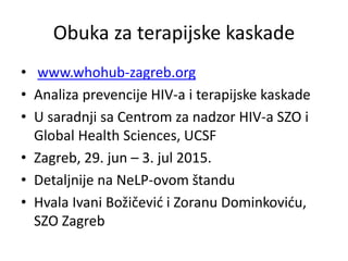 Obuka za terapijske kaskade
• www.whohub-zagreb.org
• Analiza prevencije HIV-a i terapijske kaskade
• U saradnji sa Centro...