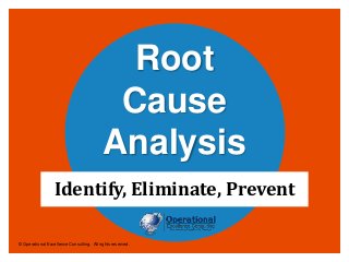 © Operational Excellence Consulting. All rights reserved.
Root
Cause
Analysis
Identify, Eliminate, Prevent
 