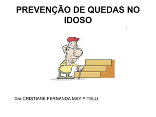 PREVENÇÃO DE QUEDAS NO
IDOSO
Dra CRISTIANE FERNANDA MAY PITELLI
 