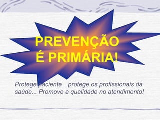 PREVENÇÃO
É PRIMÁRIA!
Protege paciente…protege os profissionais da
saúde... Promove a qualidade no atendimento!
 