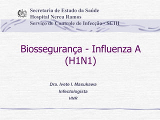 Biossegurança - Influenza A
(H1N1)
Dra. Ivete I. Masukawa
Infectologista
HNR
Secretaria de Estado da Saúde
Hospital Nereu Ramos
Serviço de Controle de Infecção - SCIH
 