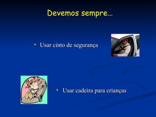 Usar cinto de segurança Devemos sempre… Usar cadeira para crianças 